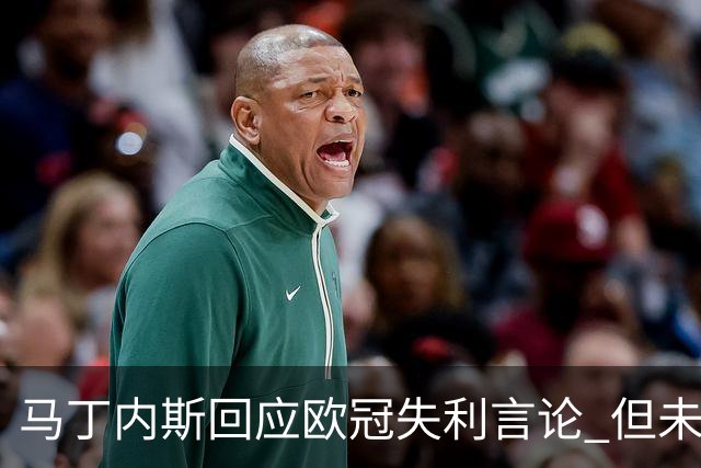 马丁内斯回应欧冠失利言论 但未做道歉